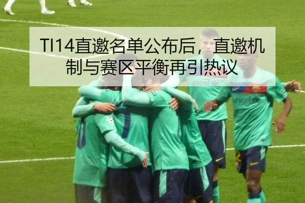 TI14直邀名单公布后，直邀机制与赛区平衡再引热议